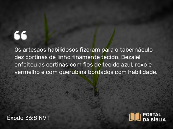 Êxodo 36:8-18 NVT - Os artesãos habilidosos fizeram para o tabernáculo dez cortinas de linho finamente tecido. Bezalel enfeitou as cortinas com fios de tecido azul, roxo e vermelho e com querubins bordados com habilidade.