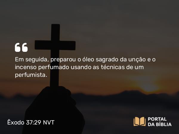 Êxodo 37:29 NVT - Em seguida, preparou o óleo sagrado da unção e o incenso perfumado usando as técnicas de um perfumista.