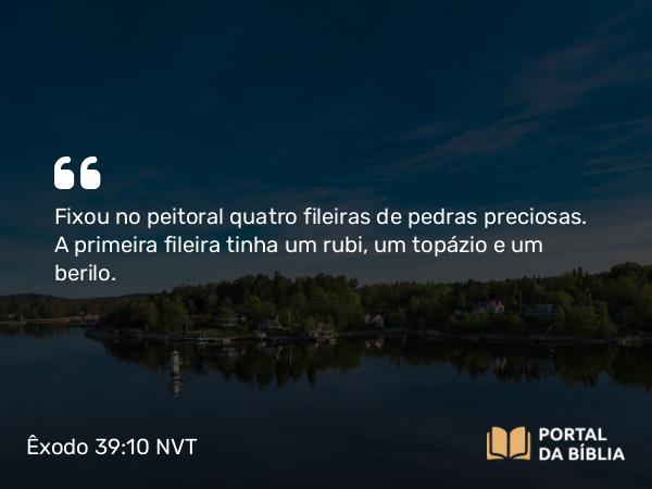 Êxodo 39:10 NVT - Fixou no peitoral quatro fileiras de pedras preciosas. A primeira fileira tinha um rubi, um topázio e um berilo.