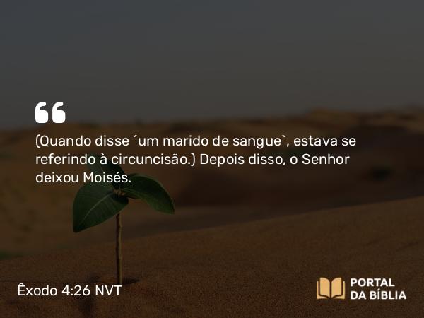 Êxodo 4:26 NVT - (Quando disse “um marido de sangue”, estava se referindo à circuncisão.) Depois disso, o SENHOR deixou Moisés.