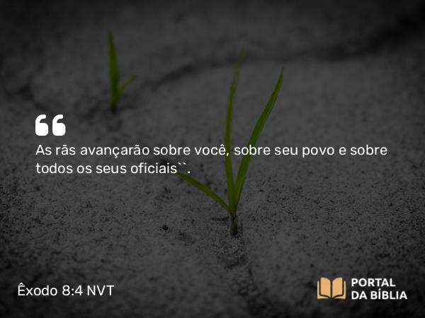 Êxodo 8:4 NVT - As rãs avançarão sobre você, sobre seu povo e sobre todos os seus oficiais’”.