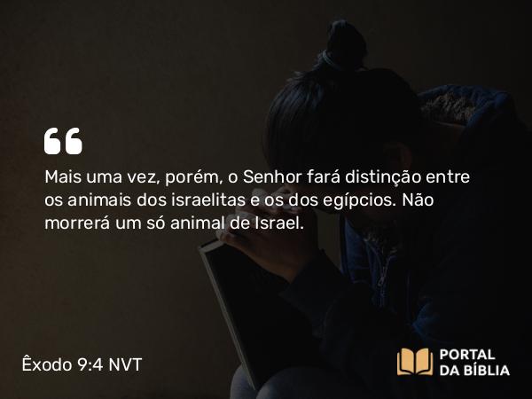 Êxodo 9:4 NVT - Mais uma vez, porém, o SENHOR fará distinção entre os animais dos israelitas e os dos egípcios. Não morrerá um só animal de Israel.