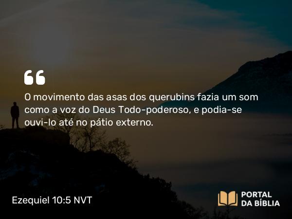 Ezequiel 10:5 NVT - O movimento das asas dos querubins fazia um som como a voz do Deus Todo-poderoso, e podia-se ouvi-lo até no pátio externo.