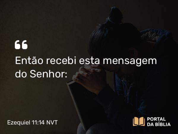 Ezequiel 11:14 NVT - Então recebi esta mensagem do SENHOR: