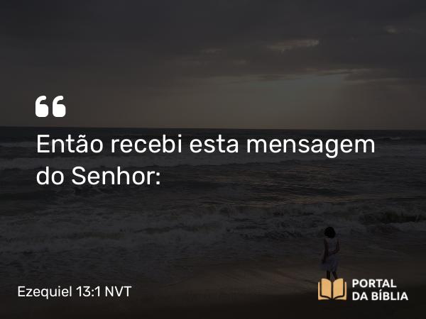 Ezequiel 13:1 NVT - Então recebi esta mensagem do SENHOR: