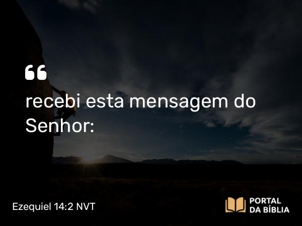 Ezequiel 14:2 NVT - recebi esta mensagem do SENHOR: