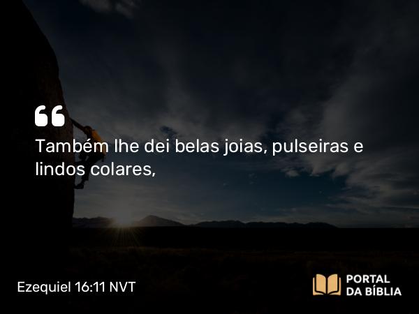 Ezequiel 16:11-13 NVT - Também lhe dei belas joias, pulseiras e lindos colares,