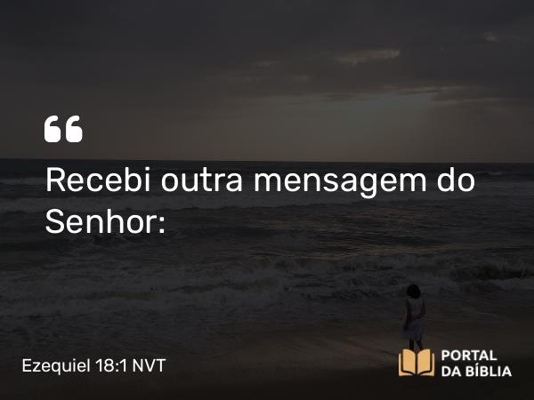 Ezequiel 18:1 NVT - Recebi outra mensagem do SENHOR: