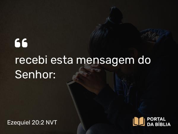 Ezequiel 20:2 NVT - recebi esta mensagem do SENHOR: