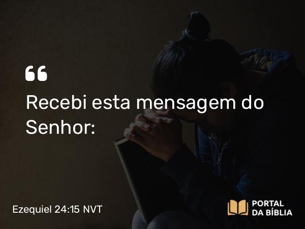 Ezequiel 24:15 NVT - Recebi esta mensagem do SENHOR: