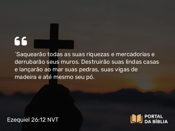 Ezequiel 26:12 NVT - “Saquearão todas as suas riquezas e mercadorias e derrubarão seus muros. Destruirão suas lindas casas e lançarão ao mar suas pedras, suas vigas de madeira e até mesmo seu pó.