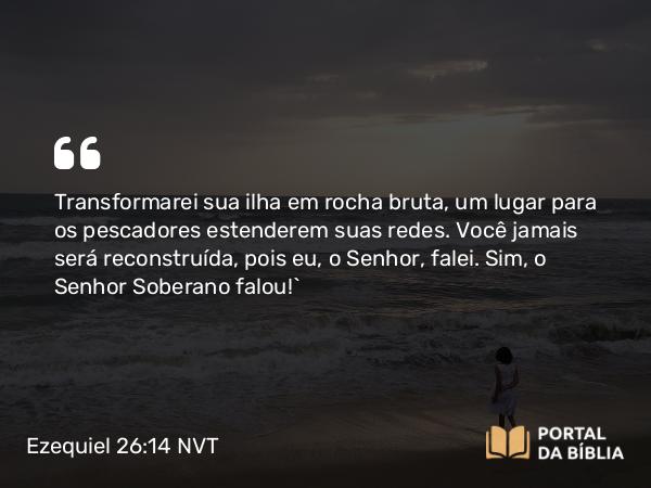 Ezequiel 26:14 NVT - Transformarei sua ilha em rocha bruta, um lugar para os pescadores estenderem suas redes. Você jamais será reconstruída, pois eu, o SENHOR, falei. Sim, o SENHOR Soberano falou!”