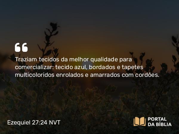 Ezequiel 27:24 NVT - Traziam tecidos da melhor qualidade para comercializar: tecido azul, bordados e tapetes multicoloridos enrolados e amarrados com cordões.