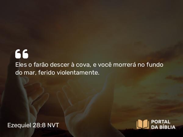 Ezequiel 28:8 NVT - Eles o farão descer à cova, e você morrerá no fundo do mar, ferido violentamente.