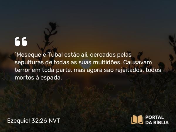 Ezequiel 32:26 NVT - “Meseque e Tubal estão ali, cercados pelas sepulturas de todas as suas multidões. Causavam terror em toda parte, mas agora são rejeitados, todos mortos à espada.