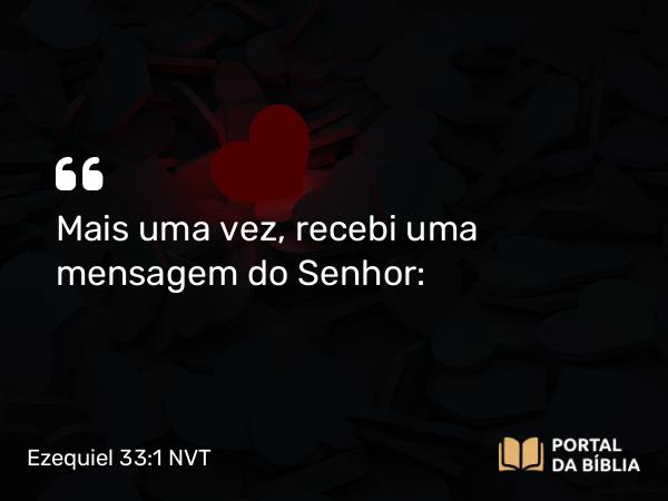 Ezequiel 33:1 NVT - Mais uma vez, recebi uma mensagem do SENHOR: