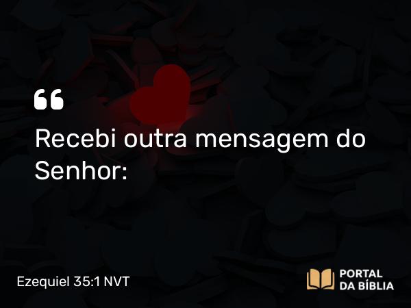 Ezequiel 35:1 NVT - Recebi outra mensagem do SENHOR: