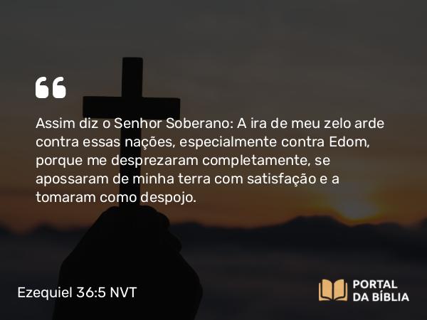 Ezequiel 36:5-6 NVT - Assim diz o SENHOR Soberano: A ira de meu zelo arde contra essas nações, especialmente contra Edom, porque me desprezaram completamente, se apossaram de minha terra com satisfação e a tomaram como despojo.