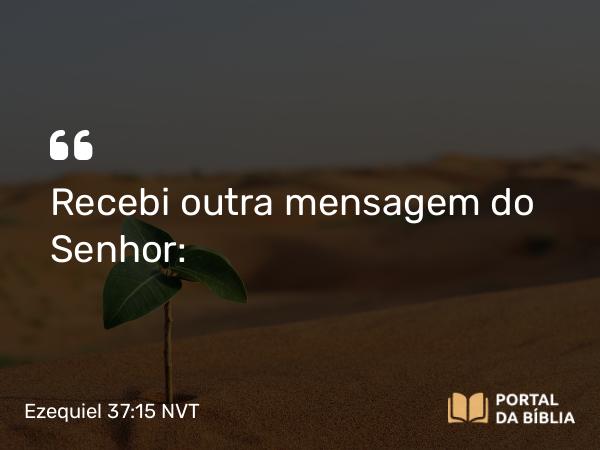 Ezequiel 37:15 NVT - Recebi outra mensagem do SENHOR: