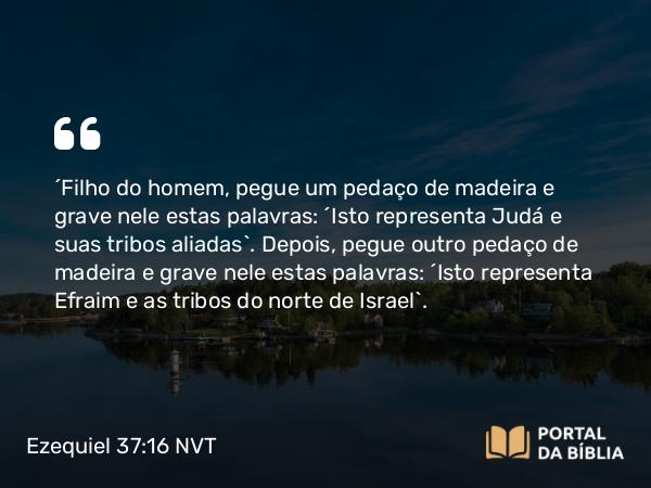 Ezequiel 37:16-17 NVT - “Filho do homem, pegue um pedaço de madeira e grave nele estas palavras: ‘Isto representa Judá e suas tribos aliadas’. Depois, pegue outro pedaço de madeira e grave nele estas palavras: ‘Isto representa Efraim e as tribos do norte de Israel’.