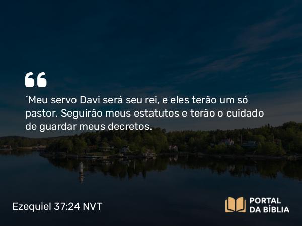 Ezequiel 37:24-25 NVT - “Meu servo Davi será seu rei, e eles terão um só pastor. Seguirão meus estatutos e terão o cuidado de guardar meus decretos.