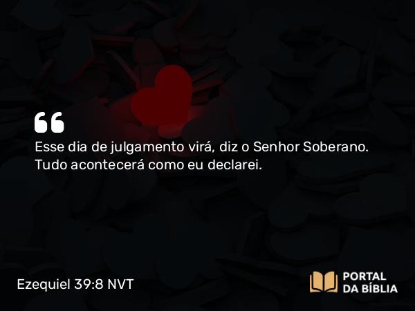 Ezequiel 39:8 NVT - Esse dia de julgamento virá, diz o SENHOR Soberano. Tudo acontecerá como eu declarei.