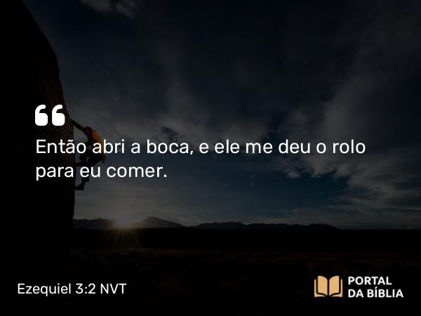 Ezequiel 3:2 NVT - Então abri a boca, e ele me deu o rolo para eu comer.