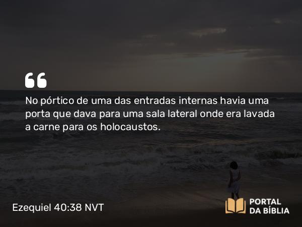 Ezequiel 40:38 NVT - No pórtico de uma das entradas internas havia uma porta que dava para uma sala lateral onde era lavada a carne para os holocaustos.