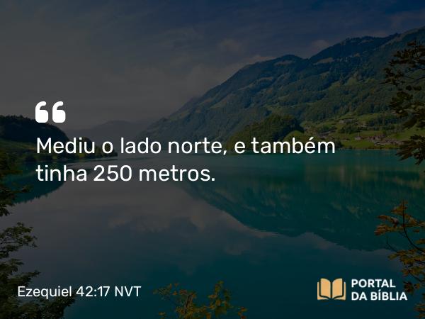 Ezequiel 42:17 NVT - Mediu o lado norte, e também tinha 250 metros.