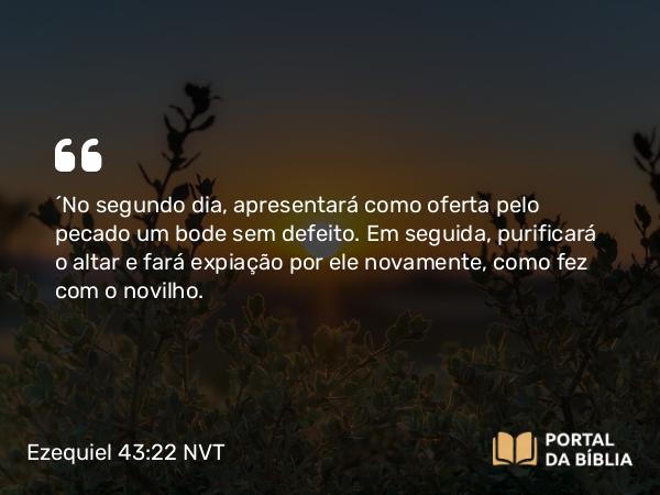 Ezequiel 43:22 NVT - “No segundo dia, apresentará como oferta pelo pecado um bode sem defeito. Em seguida, purificará o altar e fará expiação por ele novamente, como fez com o novilho.