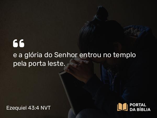 Ezequiel 43:4 NVT - e a glória do SENHOR entrou no templo pela porta leste.