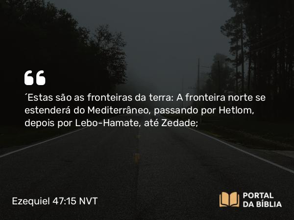 Ezequiel 47:15 NVT - “Estas são as fronteiras da terra: A fronteira norte se estenderá do Mediterrâneo, passando por Hetlom, depois por Lebo-Hamate, até Zedade;