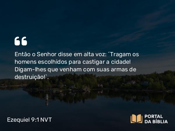 Ezequiel 9:1 NVT - Então o SENHOR disse em alta voz: “Tragam os homens escolhidos para castigar a cidade! Digam-lhes que venham com suas armas de destruição!”.