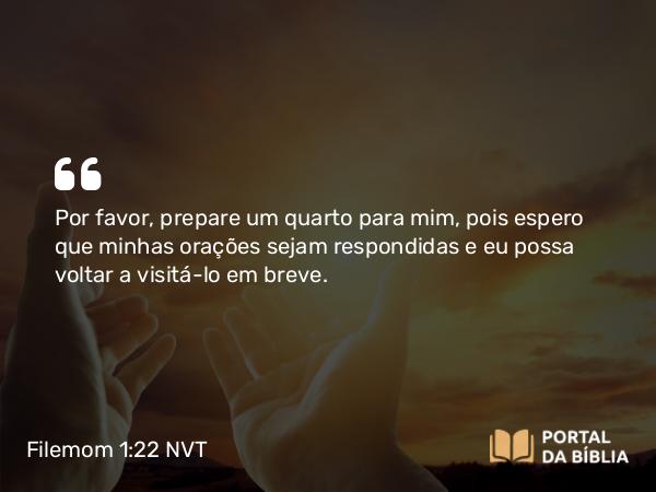 Filemom 1:22 NVT - Por favor, prepare um quarto para mim, pois espero que minhas orações sejam respondidas e eu possa voltar a visitá-lo em breve.