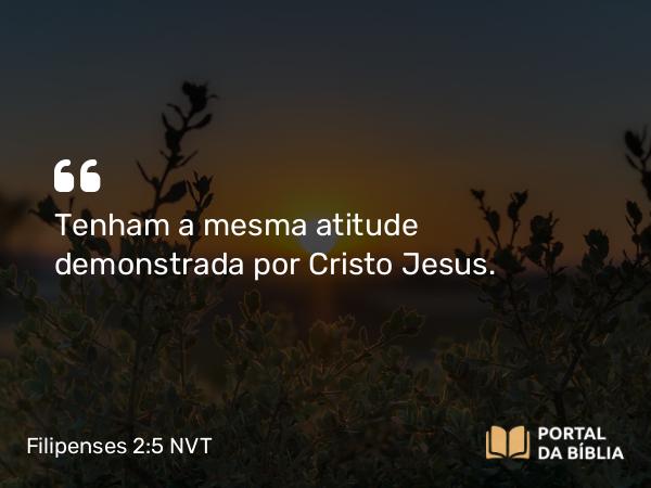 Filipenses 2:5-7 NVT - Tenham a mesma atitude demonstrada por Cristo Jesus.