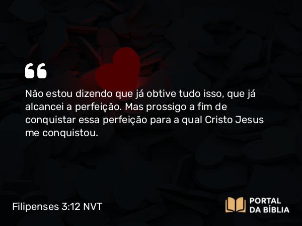 Filipenses 3:12-14 NVT - Não estou dizendo que já obtive tudo isso, que já alcancei a perfeição. Mas prossigo a fim de conquistar essa perfeição para a qual Cristo Jesus me conquistou.