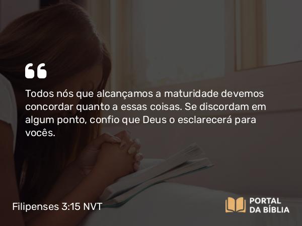 Filipenses 3:15 NVT - Todos nós que alcançamos a maturidade devemos concordar quanto a essas coisas. Se discordam em algum ponto, confio que Deus o esclarecerá para vocês.