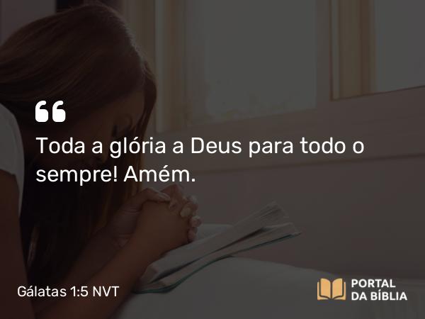 Gálatas 1:5 NVT - Toda a glória a Deus para todo o sempre! Amém.