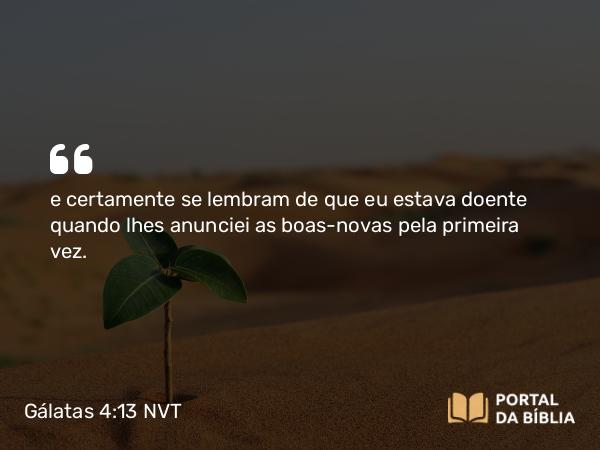 Gálatas 4:13 NVT - e certamente se lembram de que eu estava doente quando lhes anunciei as boas-novas pela primeira vez.