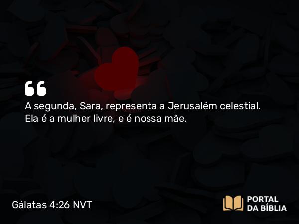 Gálatas 4:26 NVT - A segunda, Sara, representa a Jerusalém celestial. Ela é a mulher livre, e é nossa mãe.