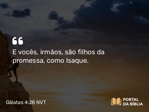 Gálatas 4:28 NVT - E vocês, irmãos, são filhos da promessa, como Isaque.