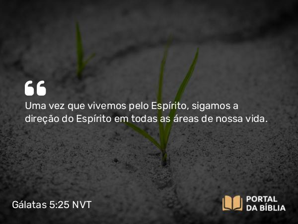 Gálatas 5:25 NVT - Uma vez que vivemos pelo Espírito, sigamos a direção do Espírito em todas as áreas de nossa vida.