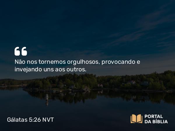 Gálatas 5:26 NVT - Não nos tornemos orgulhosos, provocando e invejando uns aos outros.