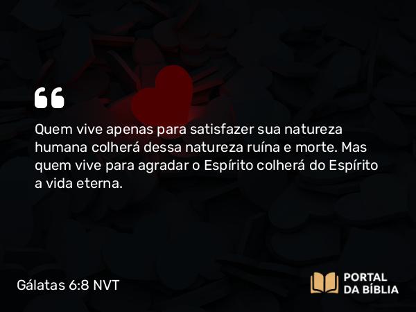 Gálatas 6:8-9 NVT - Quem vive apenas para satisfazer sua natureza humana colherá dessa natureza ruína e morte. Mas quem vive para agradar o Espírito colherá do Espírito a vida eterna.