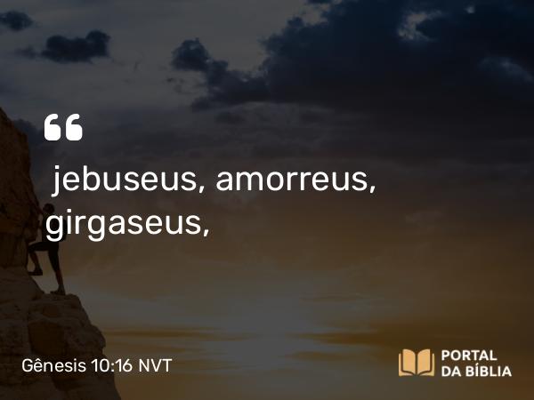 Gênesis 10:16 NVT - jebuseus, amorreus, girgaseus,