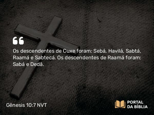 Gênesis 10:7 NVT - Os descendentes de Cuxe foram: Sebá, Havilá, Sabtá, Raamá e Sabtecá. Os descendentes de Raamá foram: Sabá e Dedã.