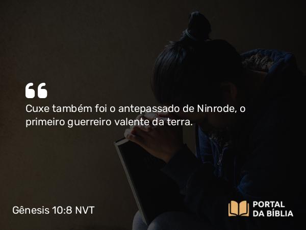 Gênesis 10:8 NVT - Cuxe também foi o antepassado de Ninrode, o primeiro guerreiro valente da terra.