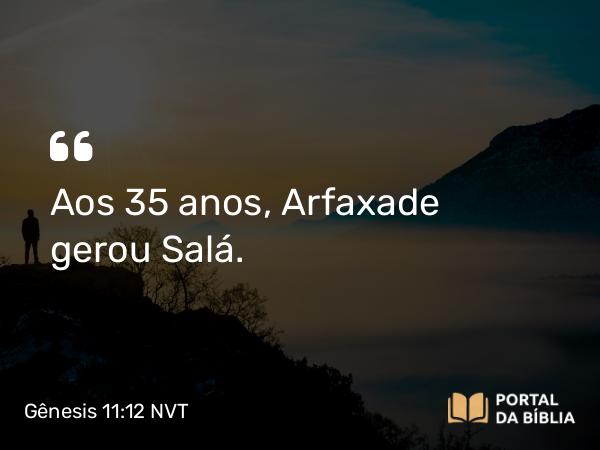 Gênesis 11:12 NVT - Aos 35 anos, Arfaxade gerou Salá.