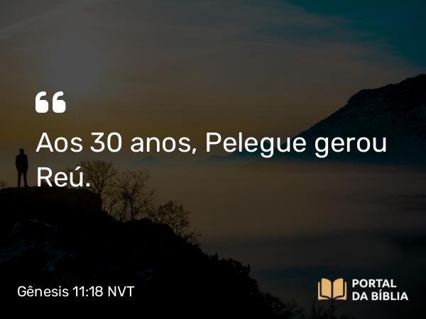 Gênesis 11:18 NVT - Aos 30 anos, Pelegue gerou Reú.