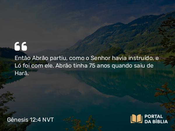 Gênesis 12:4-5 NVT - Então Abrão partiu, como o SENHOR havia instruído, e Ló foi com ele. Abrão tinha 75 anos quando saiu de Harã.